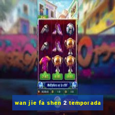 wan jie fa shen 2 temporada